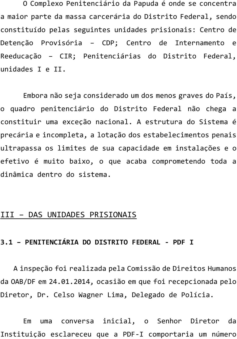 Embora não seja considerado um dos menos graves do País, o quadro penitenciário do Distrito Federal não chega a constituir uma exceção nacional.