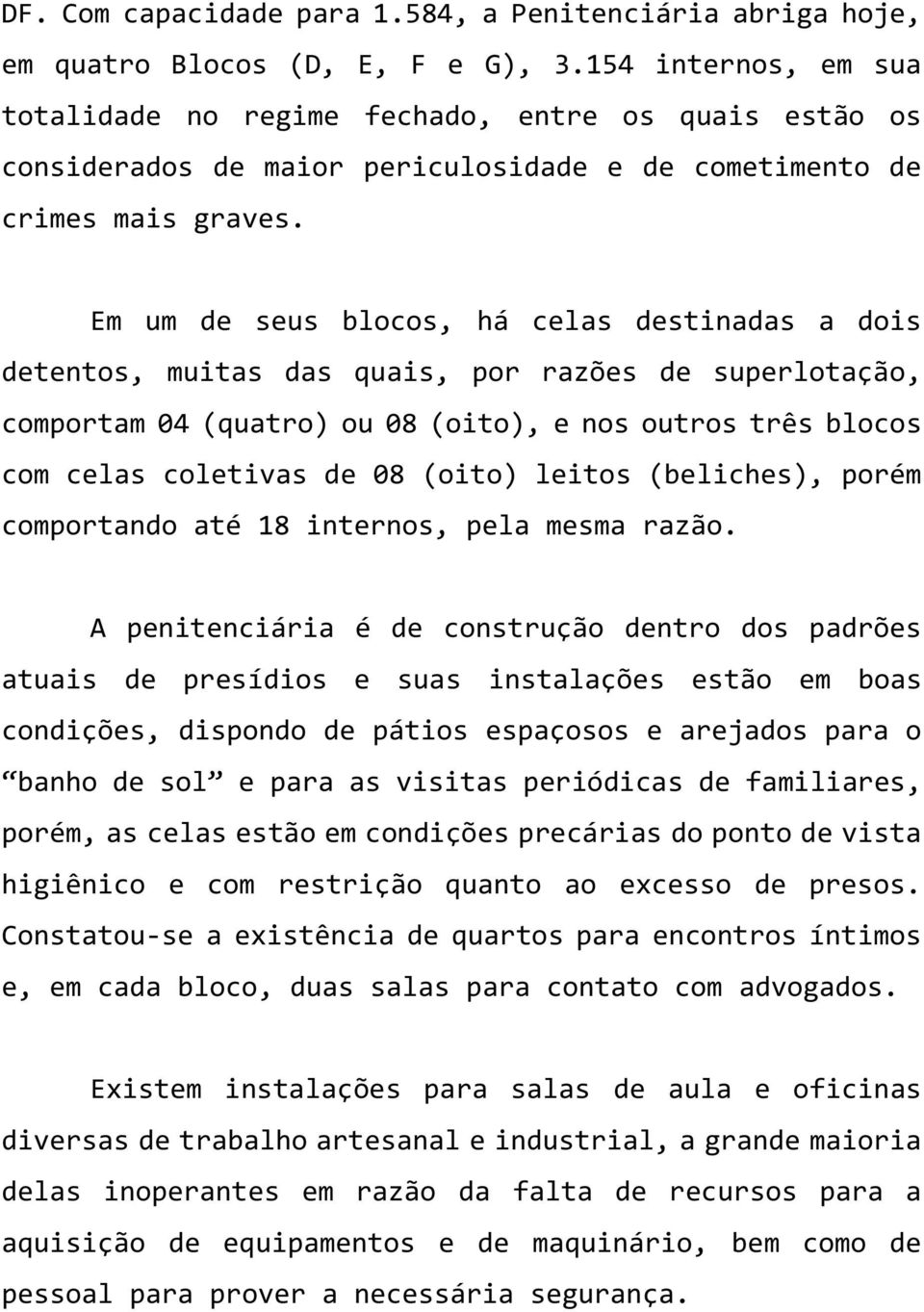 Em um de seus blocos, há celas destinadas a dois detentos, muitas das quais, por razões de superlotação, comportam 04 (quatro) ou 08 (oito), e nos outros três blocos com celas coletivas de 08 (oito)