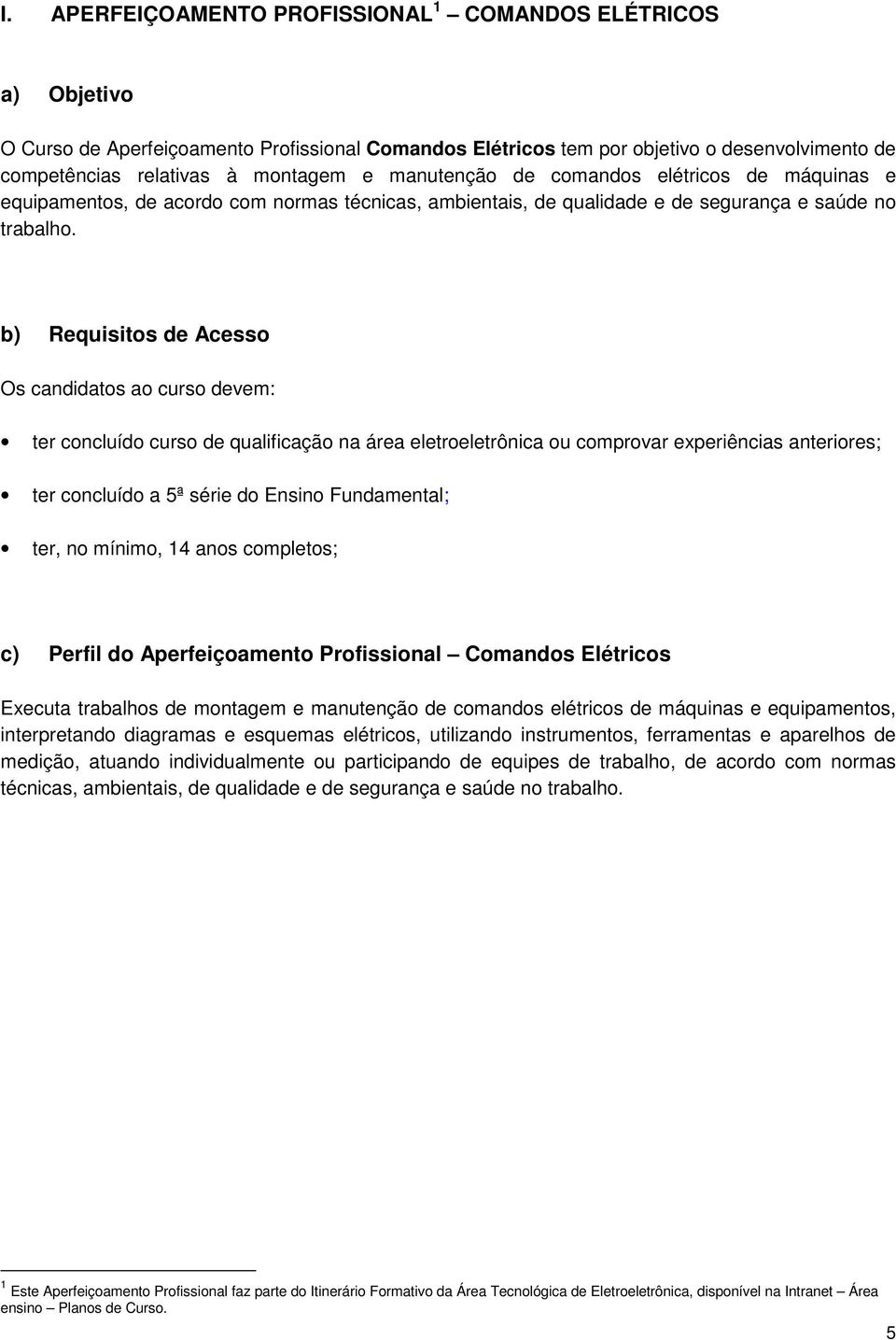 b) Requisitos de Acesso Os candidatos ao curso devem: ter concluído curso de qualificação na área eletroeletrônica ou comprovar experiências anteriores; ter concluído a 5ª série do Ensino