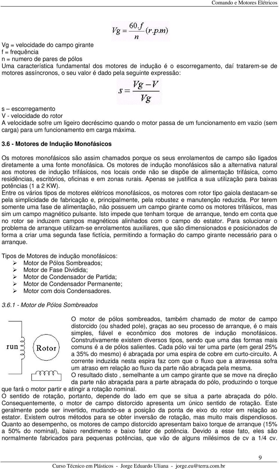 funcionamento em carga máxima. 3.6 - Motores de Indução Monofásicos Os motores monofásicos são assim chamados porque os seus enrolamentos de campo são ligados diretamente a uma fonte monofásica.