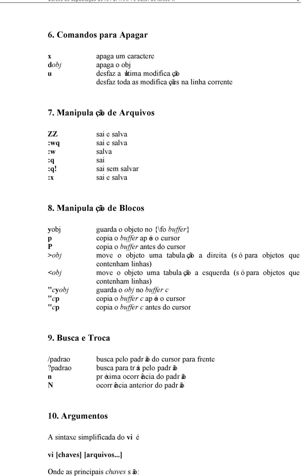 Manipulação de Blocos yobj p P >obj <obj "cyobj "cp "cp guarda o objeto no {\fo buffer} copia o buffer após o cursor copia o buffer antes do cursor move o objeto uma tabulação a direita (só para