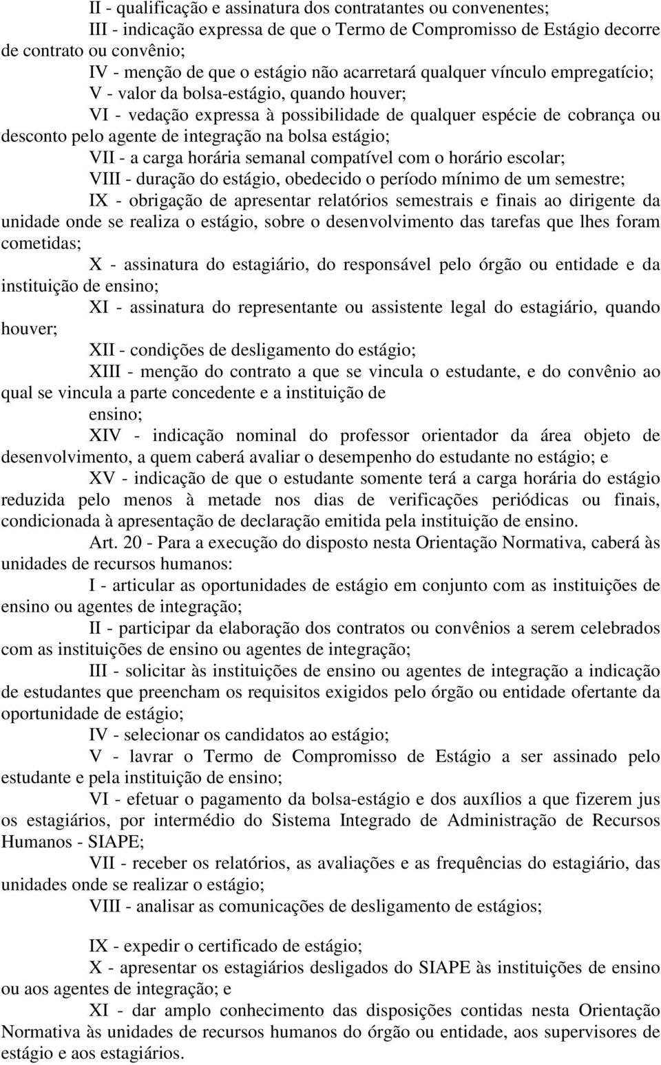 bolsa estágio; VII - a carga horária semanal compatível com o horário escolar; VIII - duração do estágio, obedecido o período mínimo de um semestre; IX - obrigação de apresentar relatórios semestrais