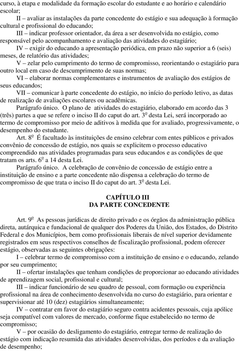 a apresentação periódica, em prazo não superior a 6 (seis) meses, de relatório das atividades; V zelar pelo cumprimento do termo de compromisso, reorientando o estagiário para outro local em caso de