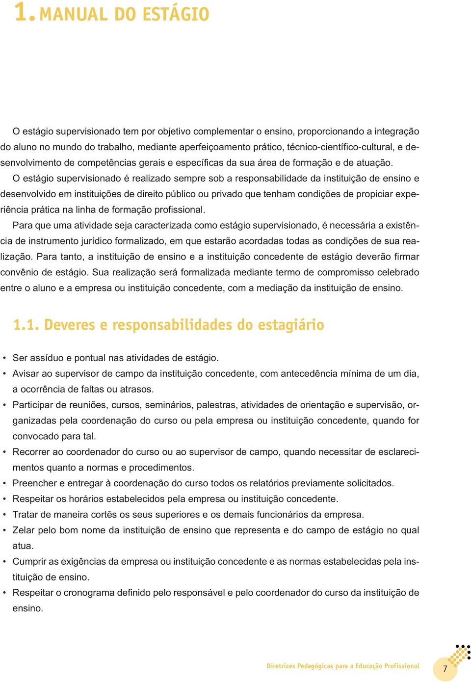 O estágio supervisionado é realizado sempre sob a responsabilidade da instituição de ensino e desenvolvido em instituições de direito público ou privado que tenham condições de propiciar experiência