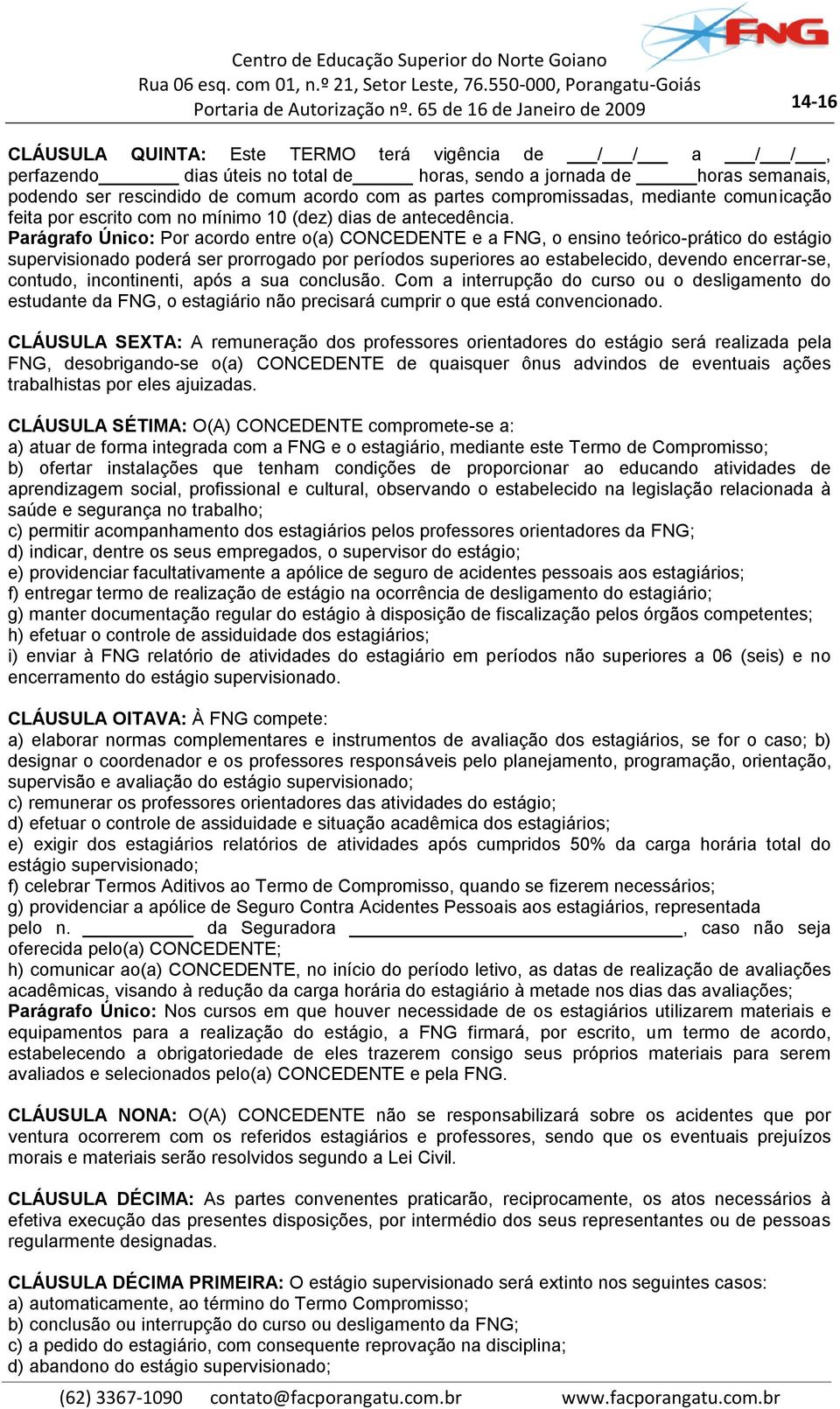 Parágrafo Único: Por acordo entre o(a) CONCEDENTE e a FNG, o ensino teórico-prático do estágio supervisionado poderá ser prorrogado por períodos superiores ao estabelecido, devendo encerrar-se,