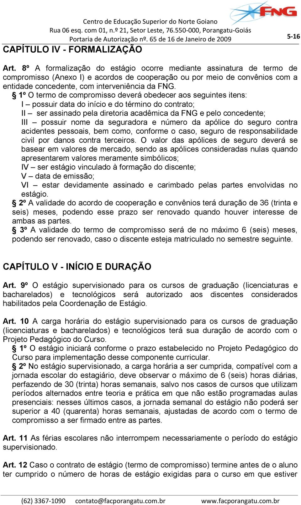 1º O termo de compromisso deverá obedecer aos seguintes itens: I possuir data do início e do término do contrato; II ser assinado pela diretoria acadêmica da FNG e pelo concedente; III possuir nome