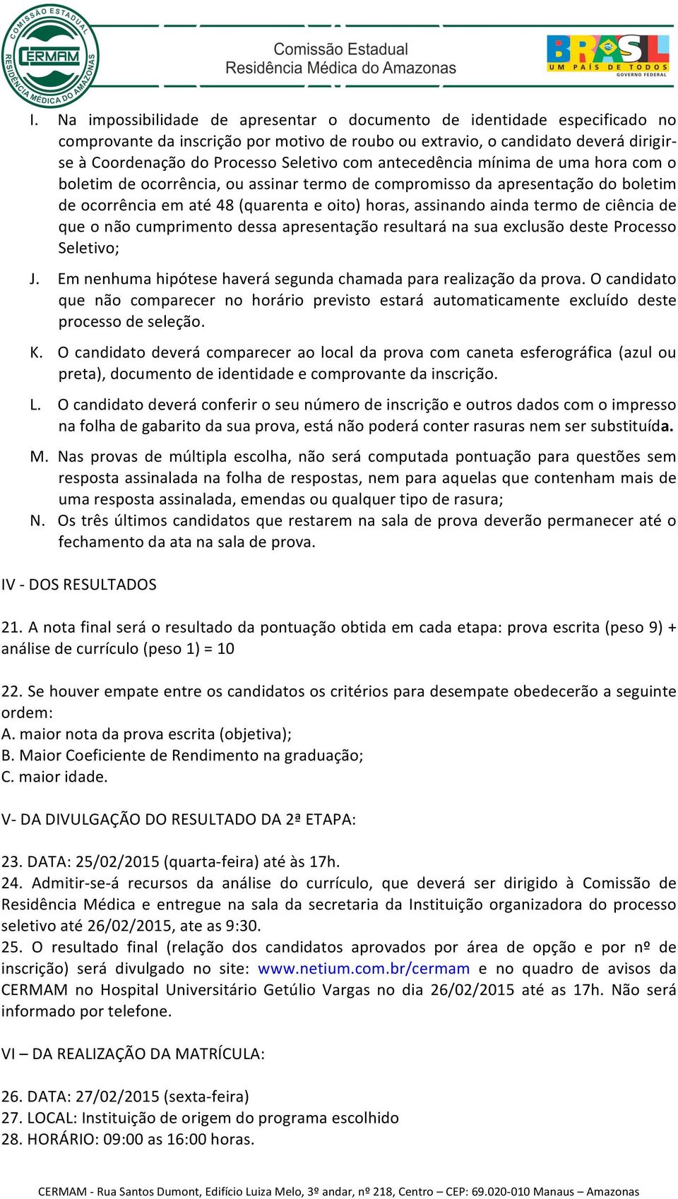 termo de ciência de que o não cumprimento dessa apresentação resultará na sua exclusão deste Processo Seletivo; J. Em nenhuma hipótese haverá segunda chamada para realização da prova.