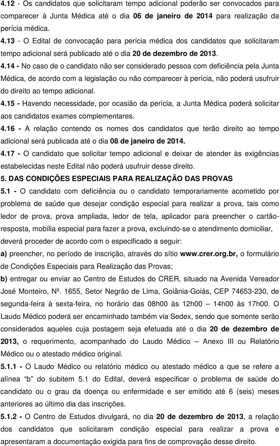 14 - No caso de o candidato não ser considerado pessoa com deficiência pela Junta Médica, de acordo com a legislação ou não comparecer à perícia, não poderá usufruir do direito ao tempo adicional. 4.