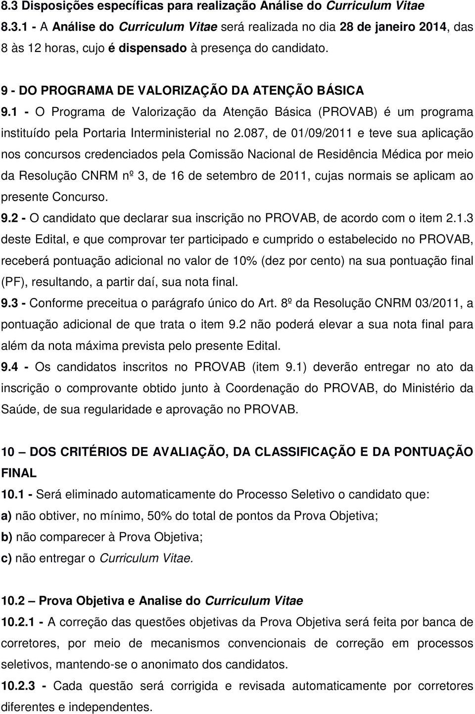 087, de 01/09/2011 e teve sua aplicação nos concursos credenciados pela Comissão Nacional de Residência Médica por meio da Resolução CNRM nº 3, de 16 de setembro de 2011, cujas normais se aplicam ao