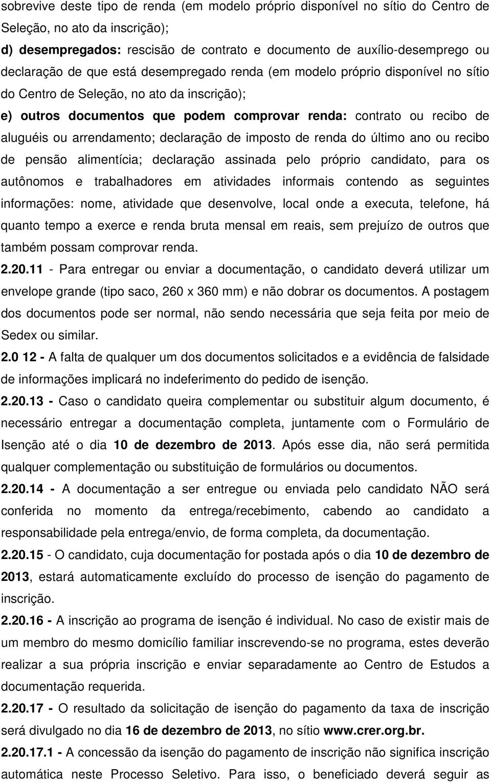 arrendamento; declaração de imposto de renda do último ano ou recibo de pensão alimentícia; declaração assinada pelo próprio candidato, para os autônomos e trabalhadores em atividades informais