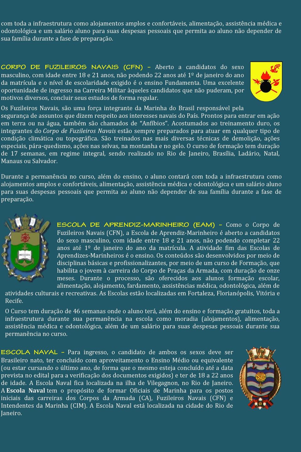 Aberto a candidatos do sexo masculino, com idade entre 18 e 21 anos, não podendo 22 anos até 1º de janeiro do ano da matrícula e o nível de escolaridade exigido é o ensino Fundamenta.