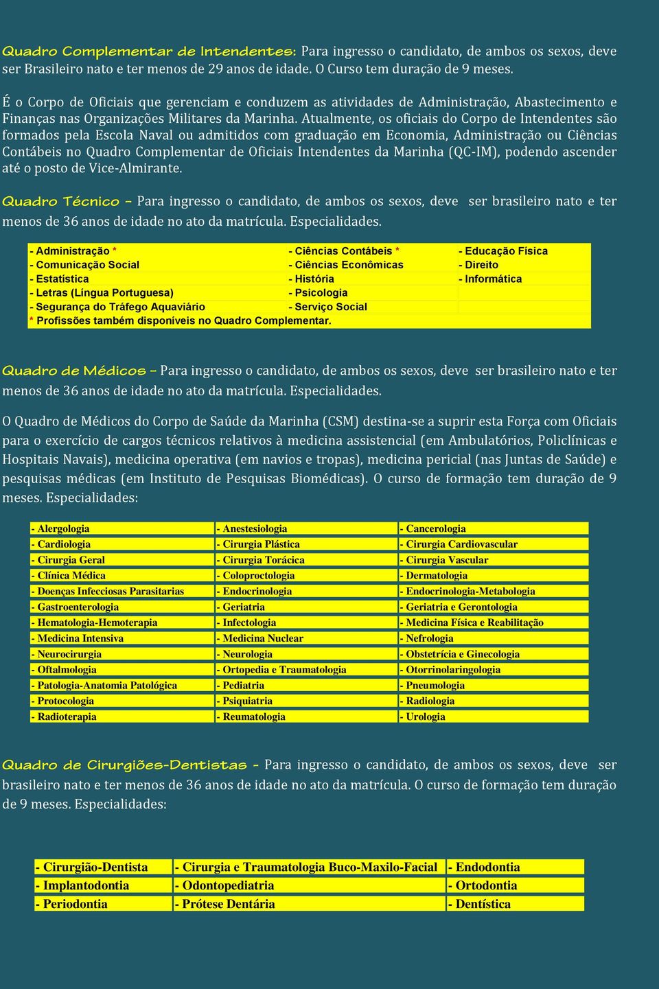 Atualmente, os oficiais do Corpo de Intendentes são formados pela Escola Naval ou admitidos com graduação em Economia, Administração ou Ciências Contábeis no Quadro Complementar de Oficiais