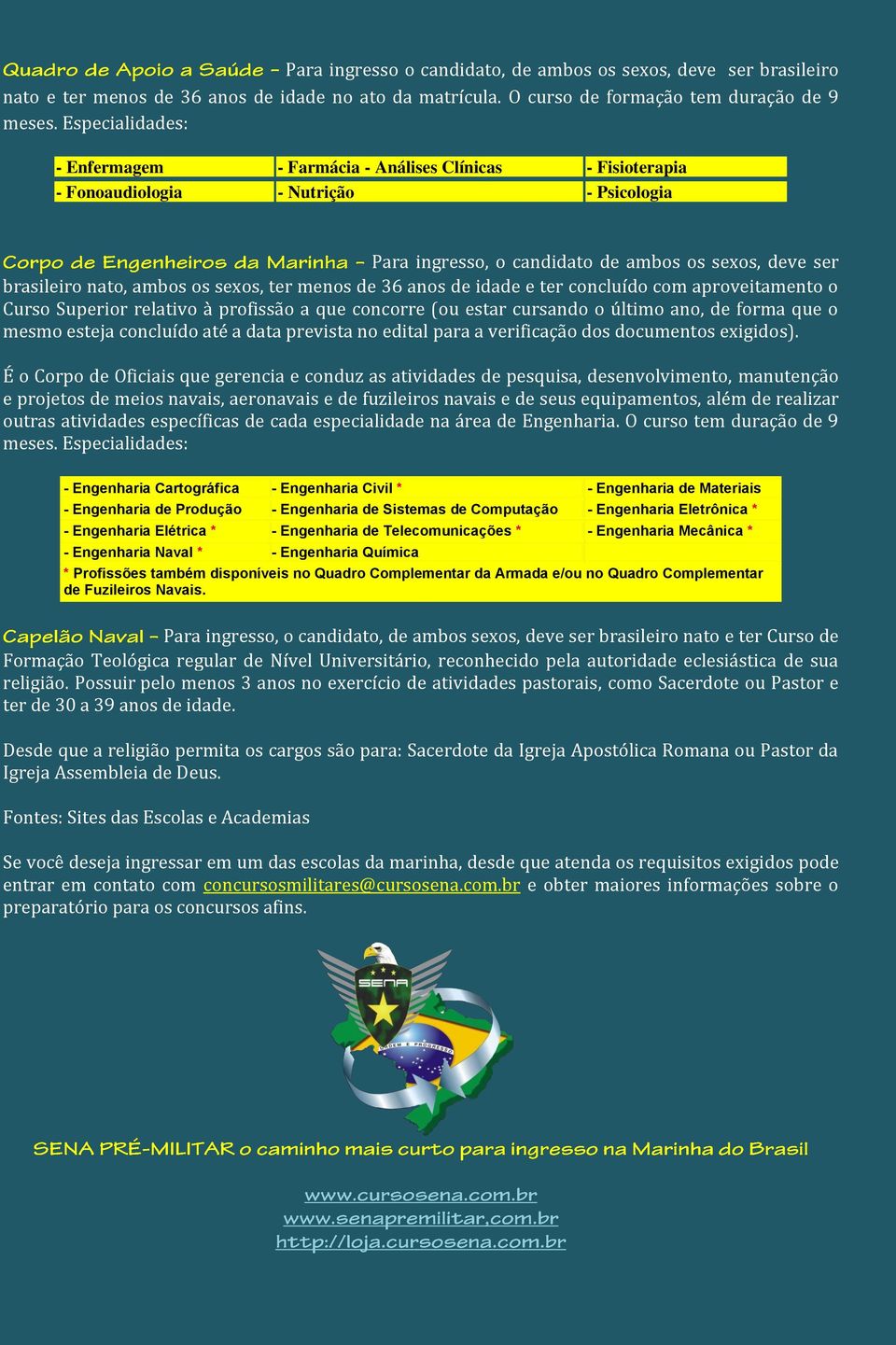 sexos, ter menos de 36 anos de idade e ter concluído com aproveitamento o Curso Superior relativo à profissão a que concorre (ou estar cursando o último ano, de forma que o mesmo esteja concluído até