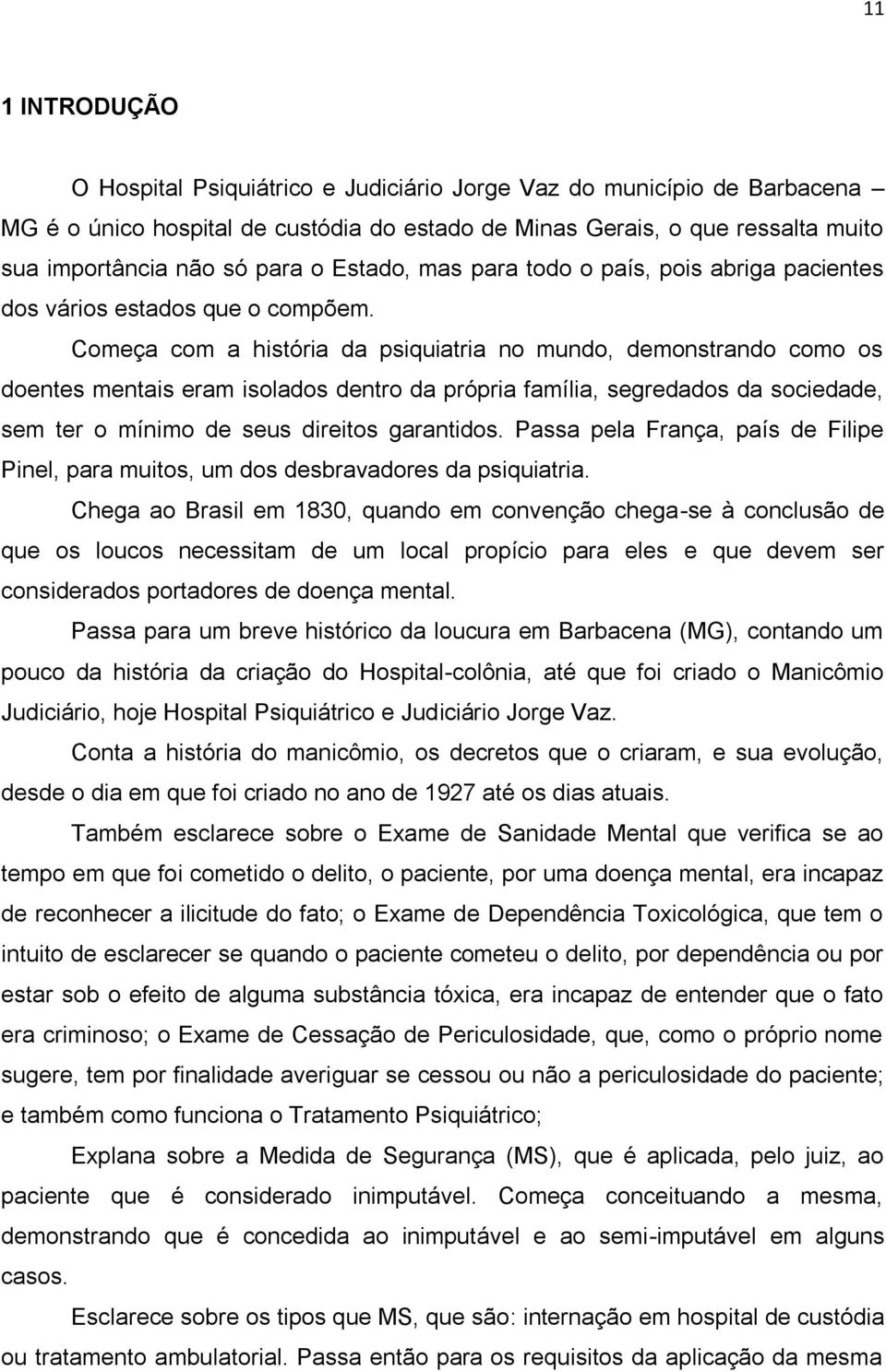 Começa com a história da psiquiatria no mundo, demonstrando como os doentes mentais eram isolados dentro da própria família, segredados da sociedade, sem ter o mínimo de seus direitos garantidos.