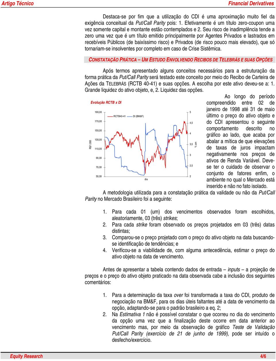 Seu risco de inadimplência tende a zero uma vez que é um título emitido principalmente por Agentes Privados e lastrados em recebíveis Públicos (de baixíssimo risco) e Privados (de risco pouco mais