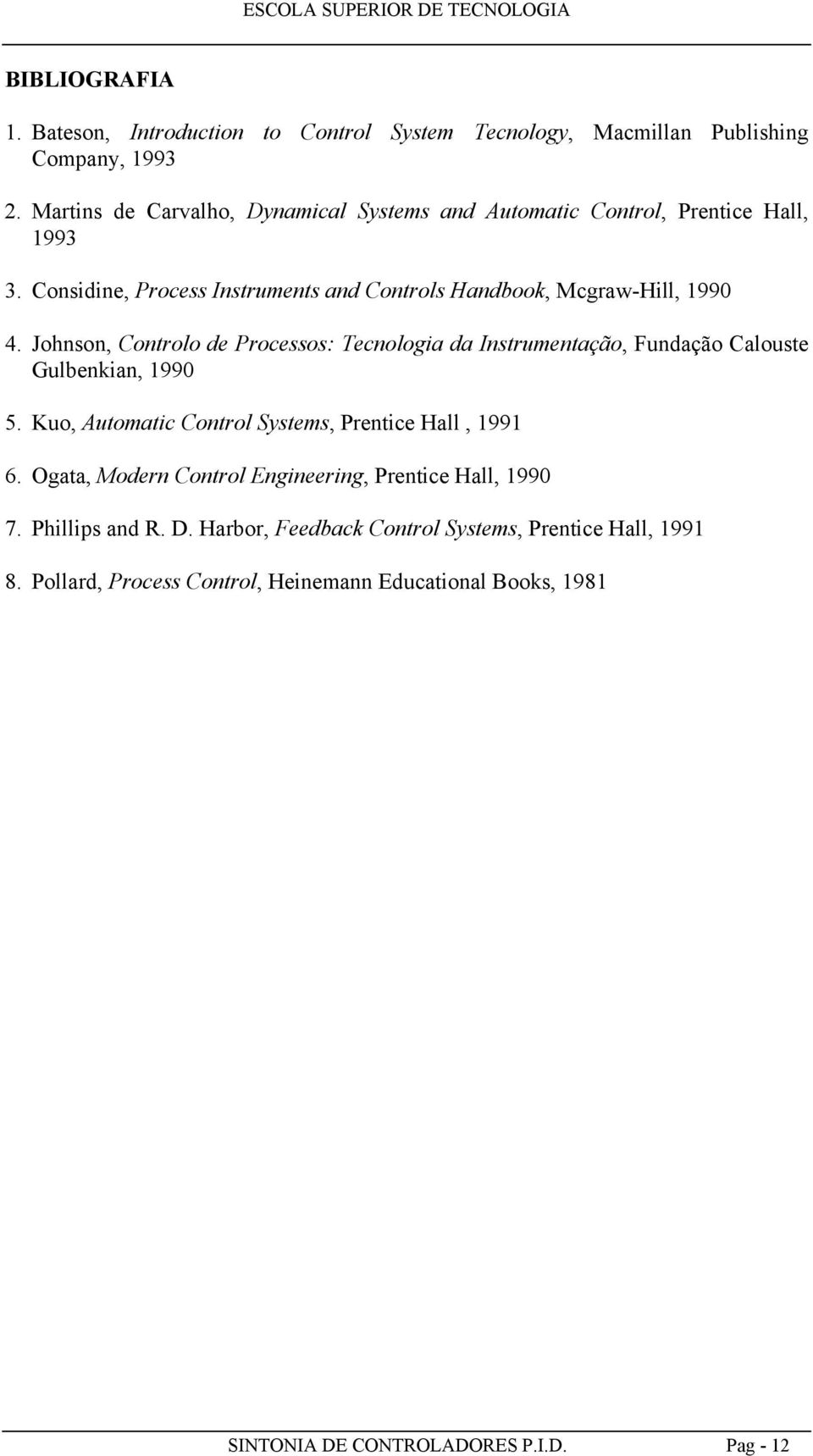 Johnson, Controlo de Processos: Tecnologa da Instrumentação, Fundação Calouste Gulbenkan, 990 5. uo, Automatc Control Systems, Prentce Hall, 99 6.