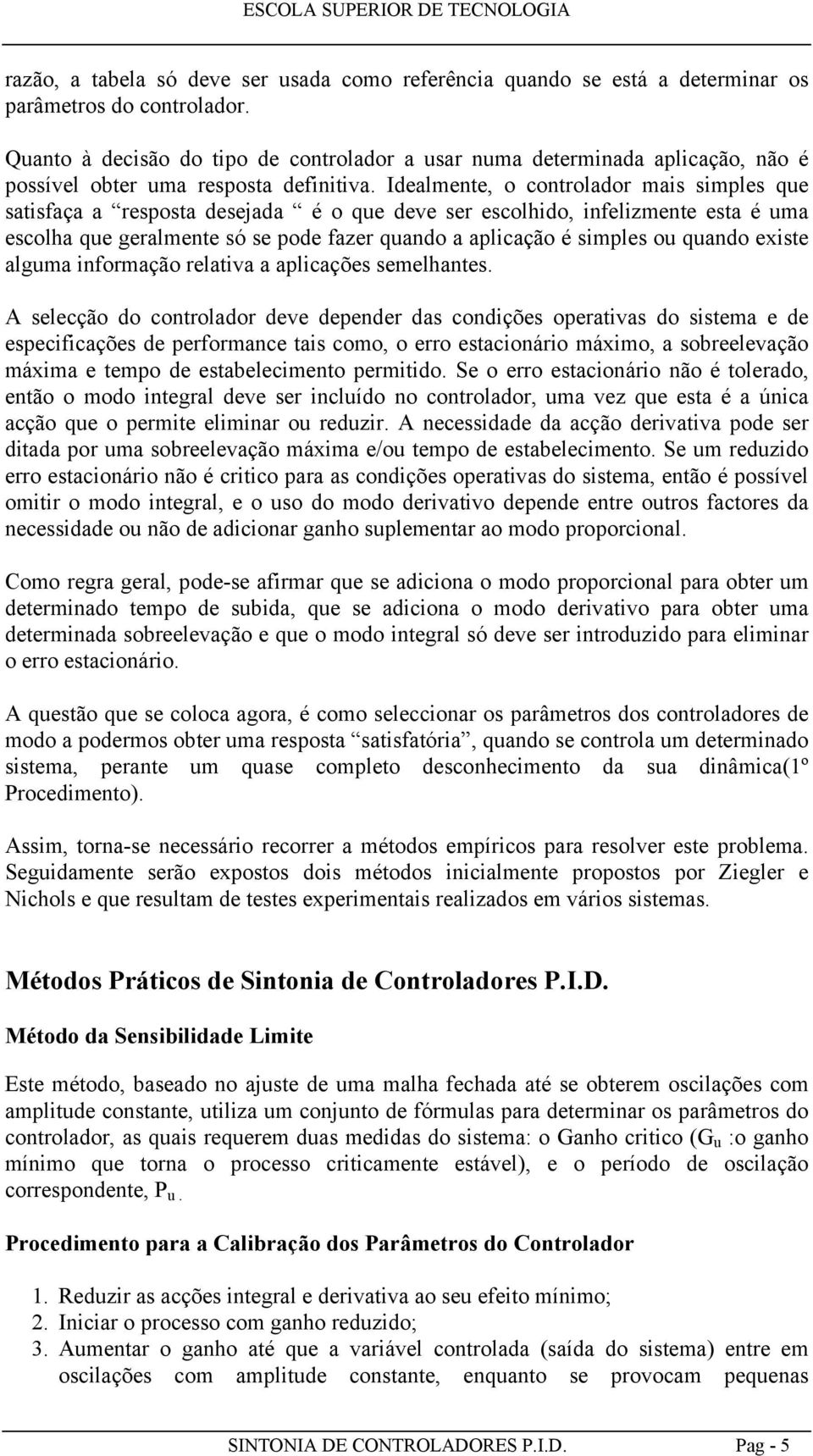 Idealmente, o controlador mas smles que satsfaça a resosta desejada é o que deve ser escolhdo, nfelzmente esta é uma escolha que geralmente só se ode fazer quando a alcação é smles ou quando exste