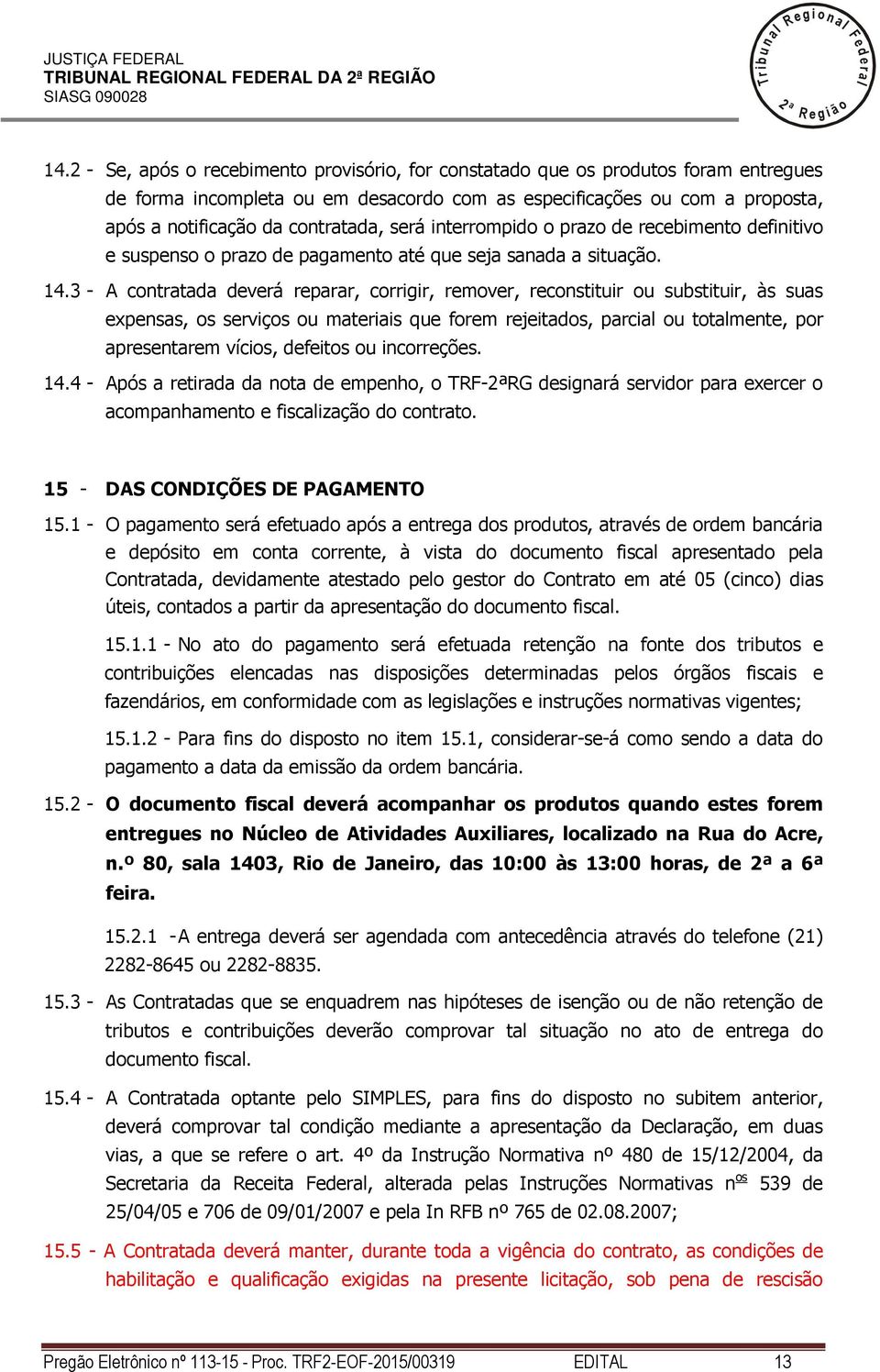 interrompido o prazo de recebimento definitivo e suspenso o prazo de pagamento até que seja sanada a situação. 14.