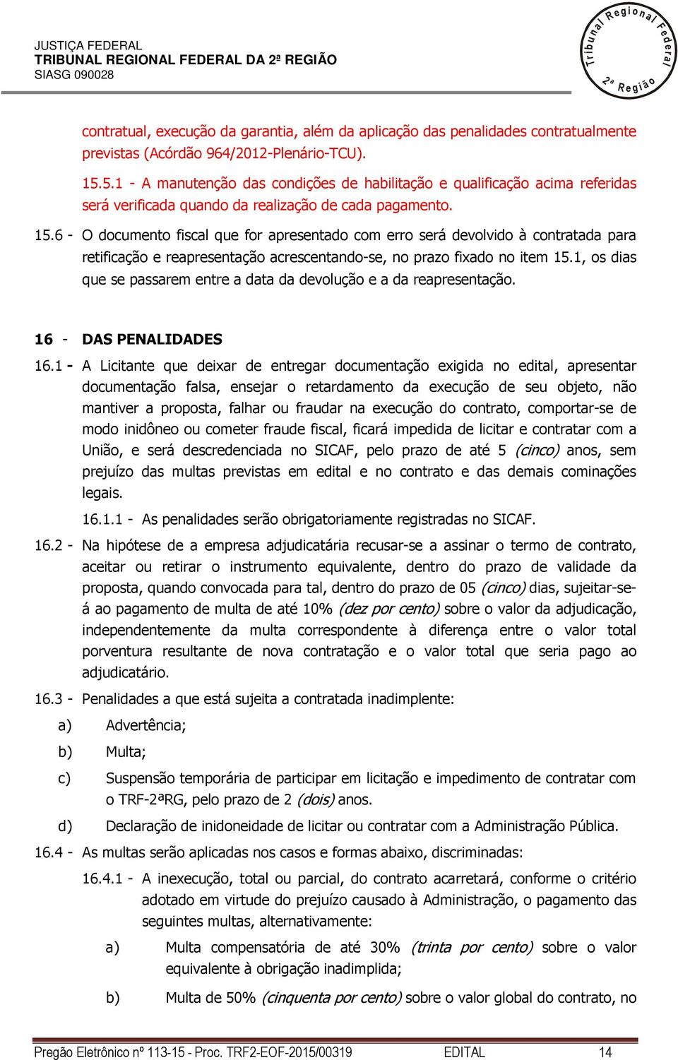 6 - O documento fisca que for apresentado com erro será devovido à contratada para retificação e reapresentação acrescentando-se, no prazo fixado no item 15.