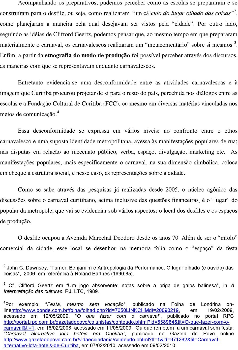 Por outro lado, seguindo as idéias de Clifford Geertz, podemos pensar que, ao mesmo tempo em que prepararam materialmente o carnaval, os carnavalescos realizaram um metacomentário sobre si mesmos 3.