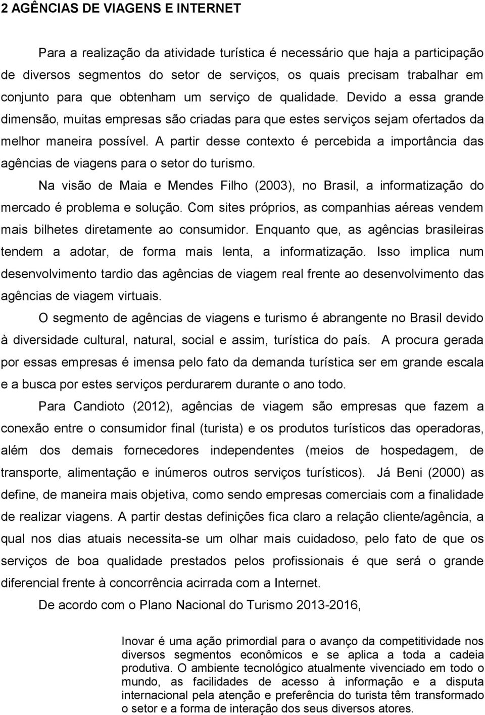 A partir desse contexto é percebida a importância das agências de viagens para o setor do turismo. Na visão de Maia e Mendes Filho (2003), no Brasil, a informatização do mercado é problema e solução.