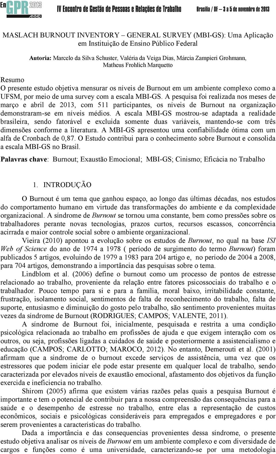 A pesquisa foi realizada nos meses de março e abril de 2013, com 511 participantes, os níveis de Burnout na organização demonstraram-se em níveis médios.