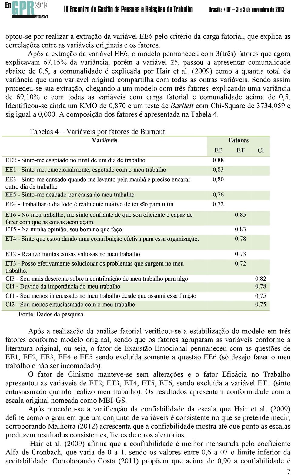 é explicada por Hair et al. (2009) como a quantia total da variância que uma variável original compartilha com todas as outras variáveis.