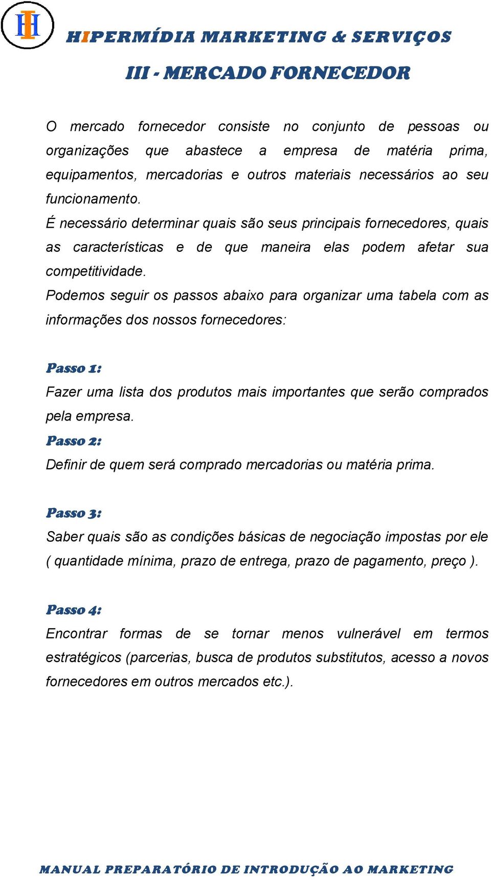 Podemos seguir os passos abaixo para organizar uma tabela com as informações dos nossos fornecedores: Passo 1: Fazer uma lista dos produtos mais importantes que serão comprados pela empresa.