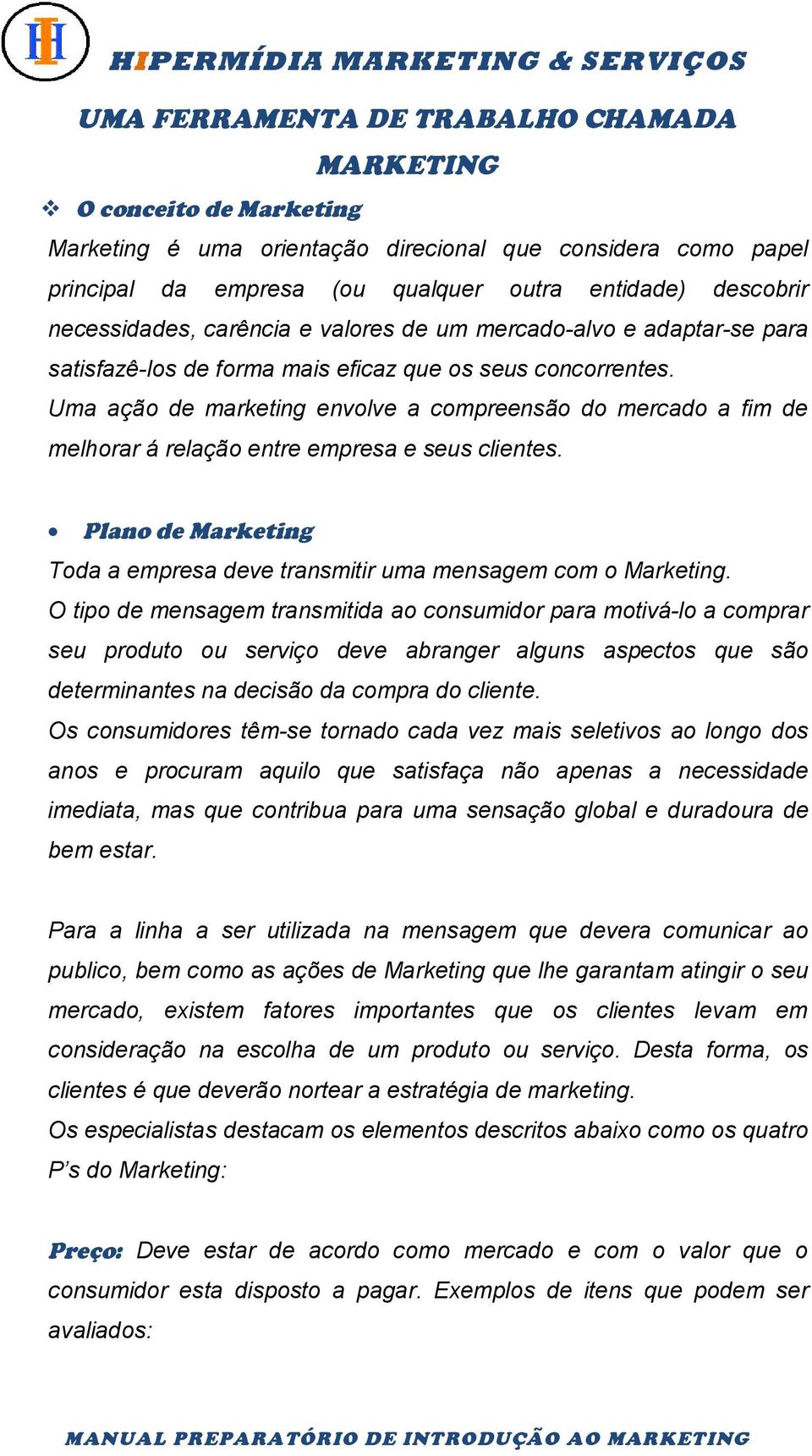 Uma ação de marketing envolve a compreensão do mercado a fim de melhorar á relação entre empresa e seus clientes. Plano de Marketing Toda a empresa deve transmitir uma mensagem com o Marketing.