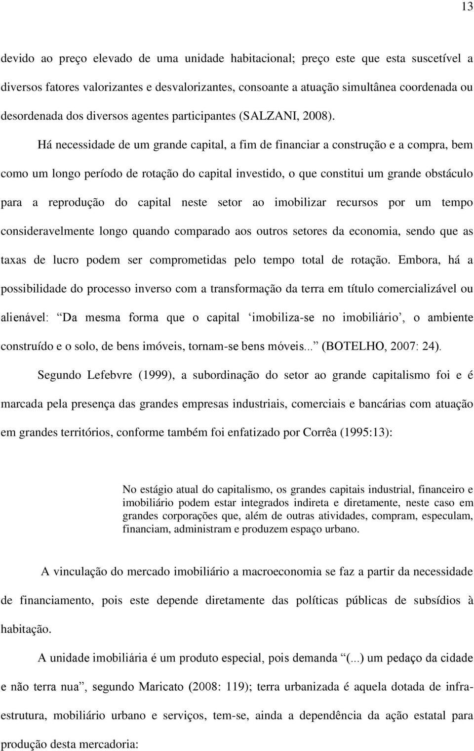 Há necessidade de um grande capital, a fim de financiar a construção e a compra, bem como um longo período de rotação do capital investido, o que constitui um grande obstáculo para a reprodução do