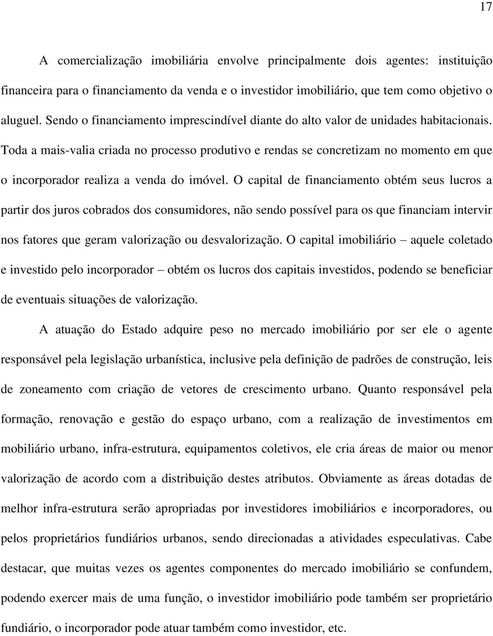 Toda a mais-valia criada no processo produtivo e rendas se concretizam no momento em que o incorporador realiza a venda do imóvel.