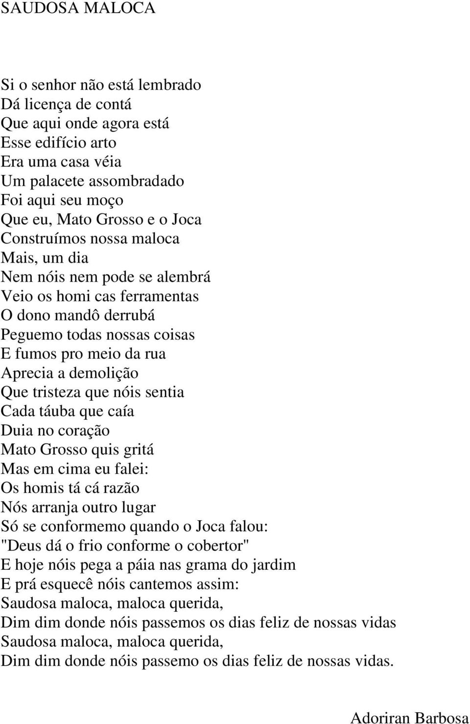 tristeza que nóis sentia Cada táuba que caía Duia no coração Mato Grosso quis gritá Mas em cima eu falei: Os homis tá cá razão Nós arranja outro lugar Só se conformemo quando o Joca falou: "Deus dá o