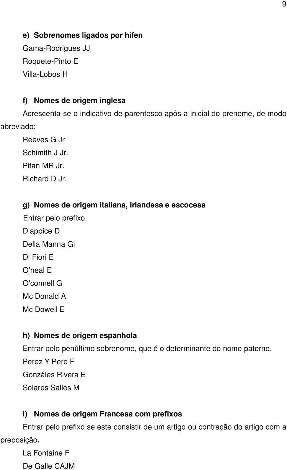 D appice D Della Manna Gi Di Fiori E O neal E O connell G Mc Donald A Mc Dowell E h) Nomes de origem espanhola Entrar pelo penúltimo sobrenome, que é o determinante do nome