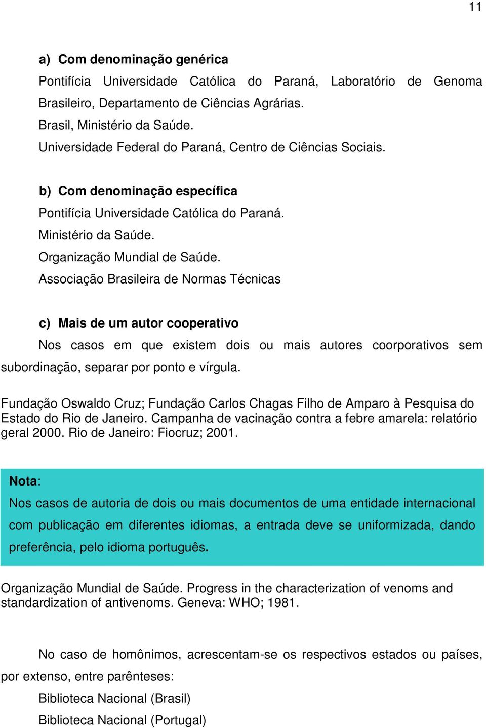 Associação Brasileira de Normas Técnicas c) Mais de um autor cooperativo Nos casos em que existem dois ou mais autores coorporativos sem subordinação, separar por ponto e vírgula.