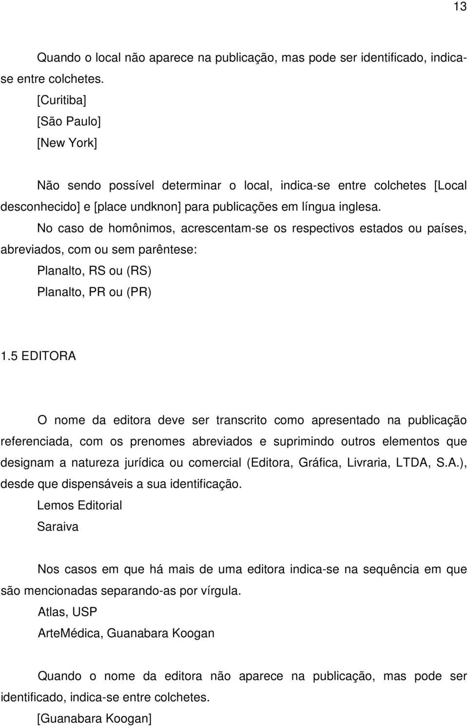 No caso de homônimos, acrescentam-se os respectivos estados ou países, abreviados, com ou sem parêntese: Planalto, RS ou (RS) Planalto, PR ou (PR) 1.