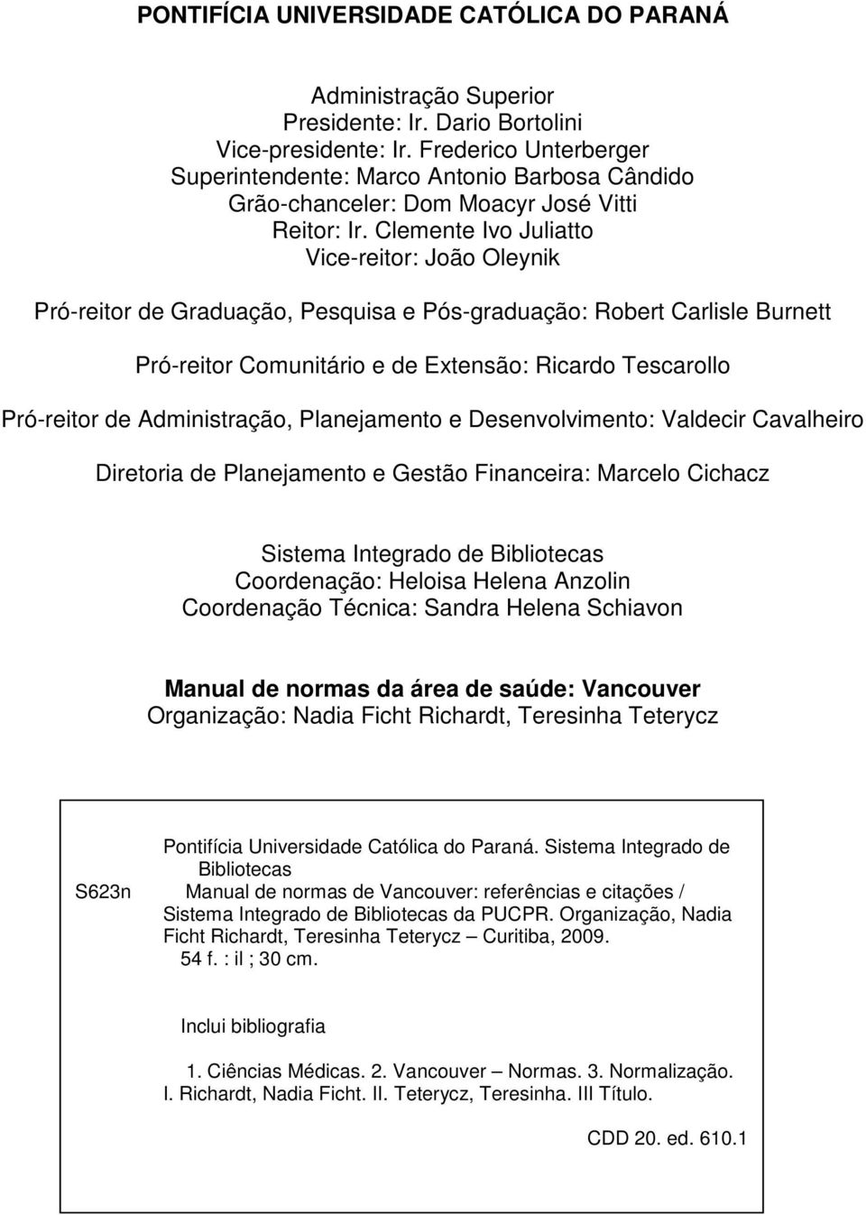 Clemente Ivo Juliatto Vice-reitor: João Oleynik Pró-reitor de Graduação, Pesquisa e Pós-graduação: Robert Carlisle Burnett Pró-reitor Comunitário e de Extensão: Ricardo Tescarollo Pró-reitor de