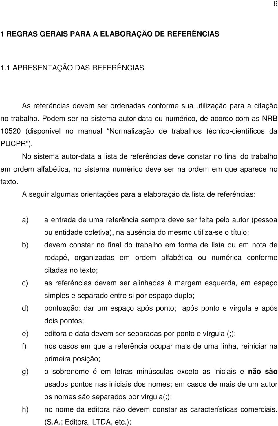 No sistema autor-data a lista de referências deve constar no final do trabalho em ordem alfabética, no sistema numérico deve ser na ordem em que aparece no texto.