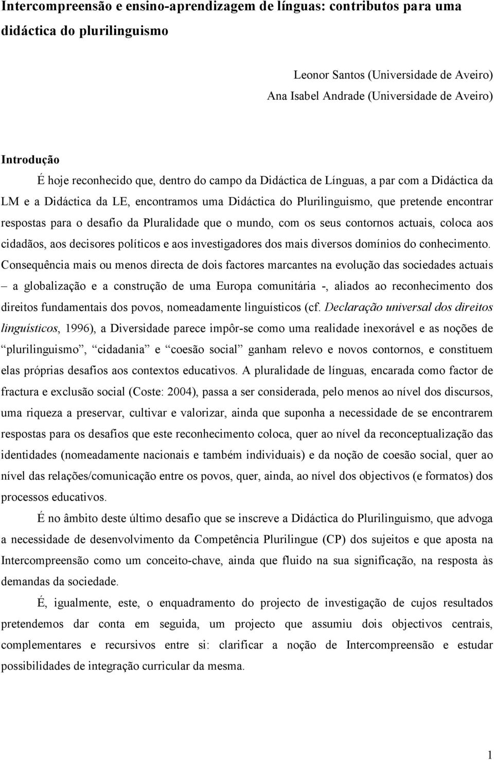 desafio da Pluralidade que o mundo, com os seus contornos actuais, coloca aos cidadãos, aos decisores políticos e aos investigadores dos mais diversos domínios do conhecimento.