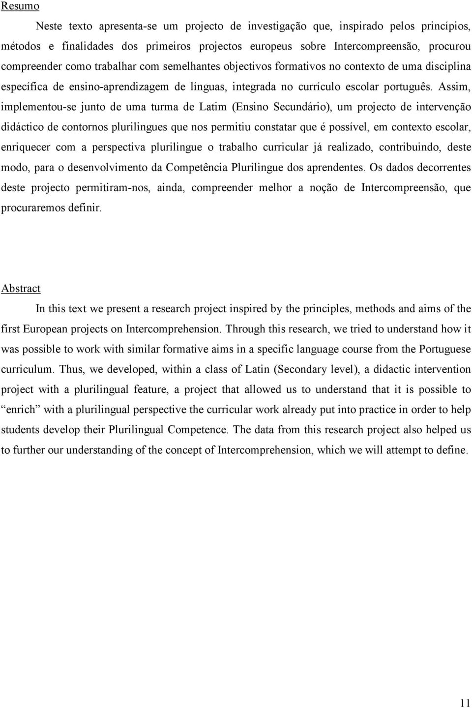 Assim, implementou-se junto de uma turma de Latim (Ensino Secundário), um projecto de intervenção didáctico de contornos plurilingues que nos permitiu constatar que é possível, em contexto escolar,