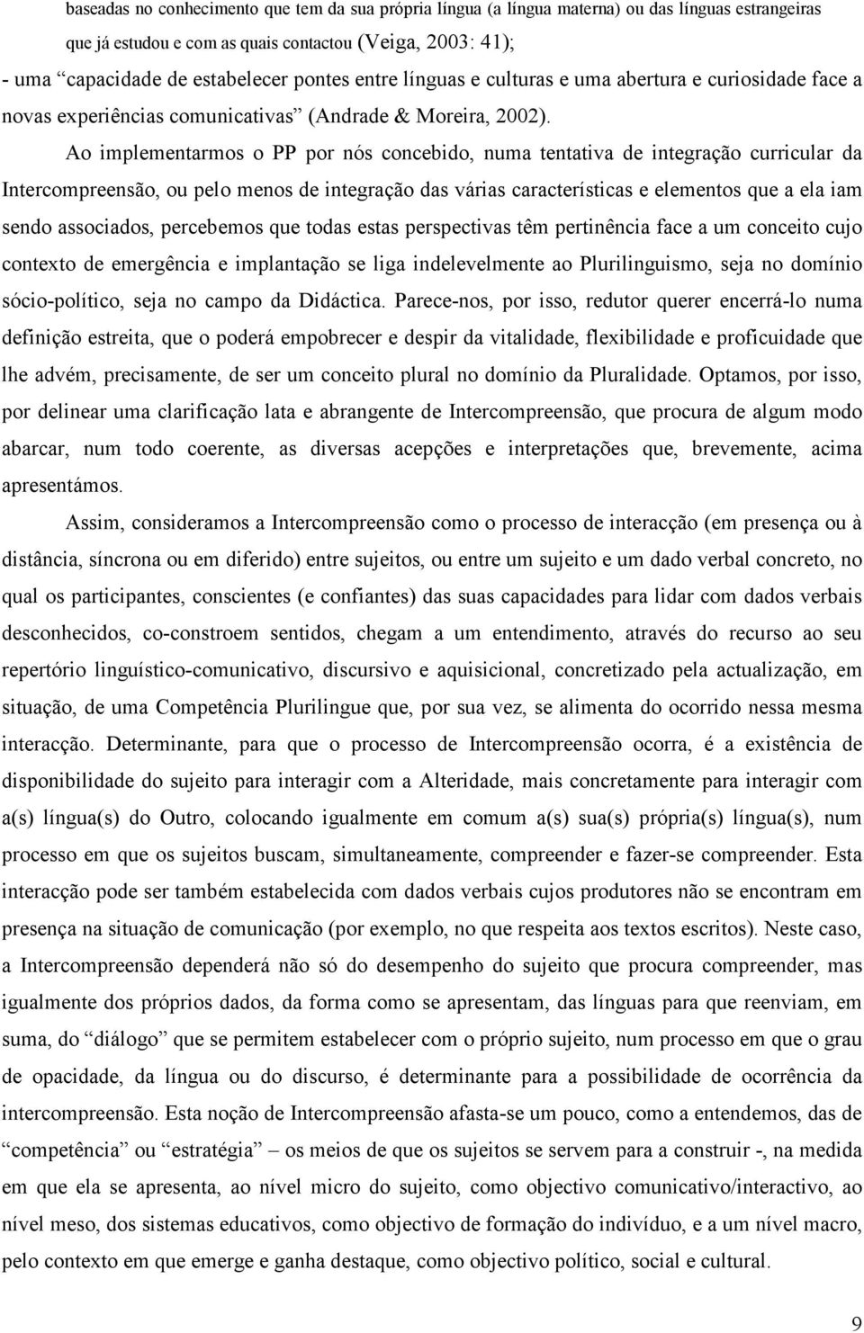 Ao implementarmos o PP por nós concebido, numa tentativa de integração curricular da Intercompreensão, ou pelo menos de integração das várias características e elementos que a ela iam sendo