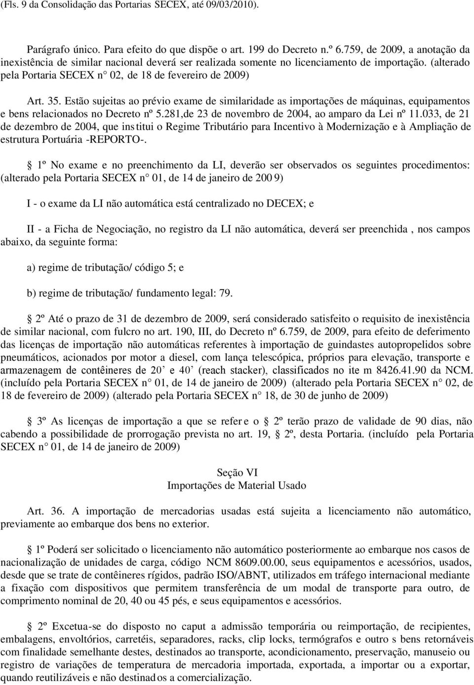 Estão sujeitas ao prévio exame de similaridade as importações de máquinas, equipamentos e bens relacionados no Decreto nº 5.281,de 23 de novembro de 2004, ao amparo da Lei nº 11.