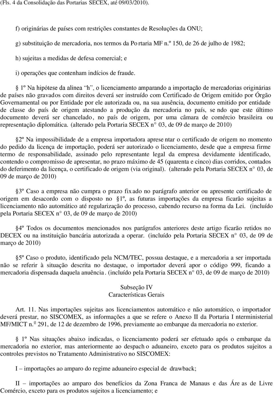 1º Na hipótese da alínea h, o licenciamento amparando a importação de mercadorias originárias de países não gravados com direitos deverá ser instruído com Certificado de Origem emitido por Órgão