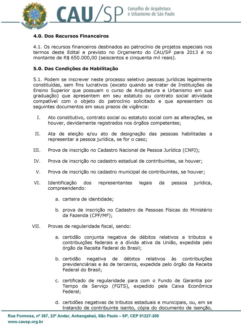 Podem se inscrever neste processo seletivo pessoas jurídicas legalmente constituídas, sem fins lucrativos (exceto quando se tratar de Instituições de Ensino Superior que possuam o curso de