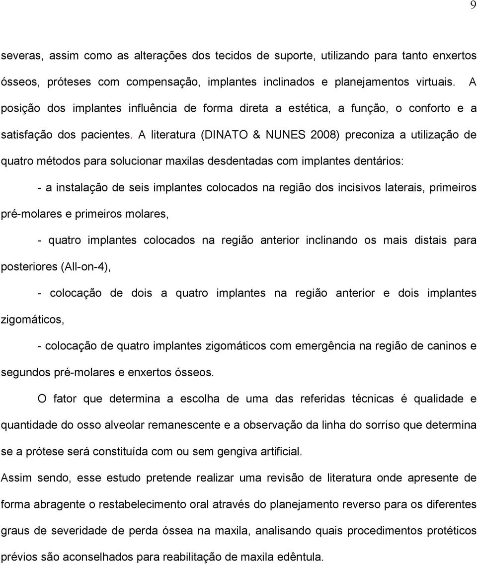 A literatura (DINATO & NUNES 2008) preconiza a utilização de quatro métodos para solucionar maxilas desdentadas com implantes dentários: - a instalação de seis implantes colocados na região dos