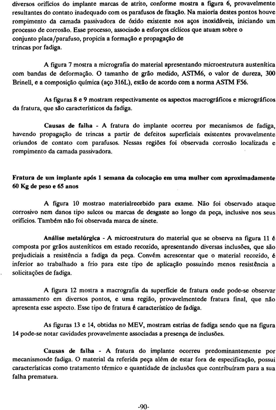 Esse processo, associado a esforços cíclicos que atuam sobre o conjunto placa/parafuso, propicia a formação e propagação de trincas por fadiga.