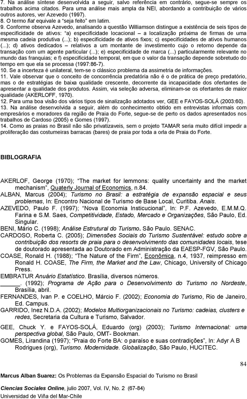 Conforme observa Azevedo, analisando a questão Williamson distingue a existência de seis tipos de especificidade de ativos: a) especificidade locacional a localização próxima de firmas de uma mesma