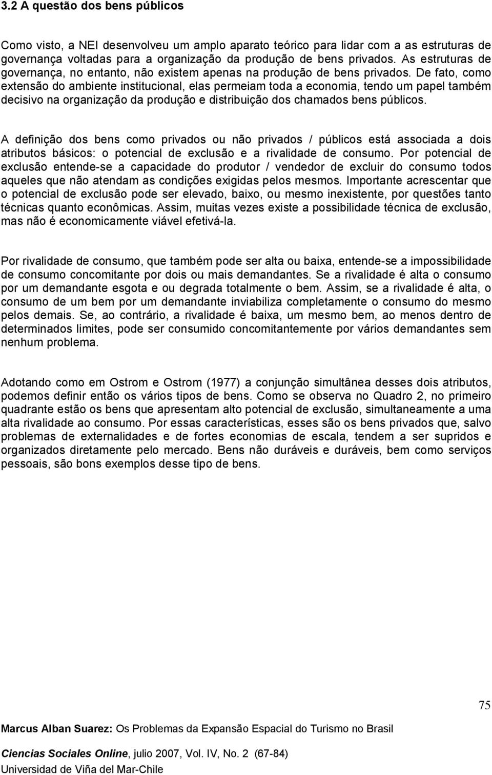 De fato, como extensão do ambiente institucional, elas permeiam toda a economia, tendo um papel também decisivo na organização da produção e distribuição dos chamados bens públicos.