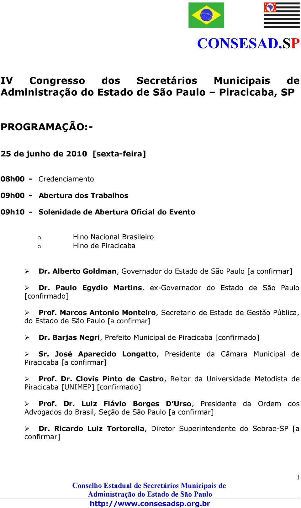 Paulo Egydio Martins, ex-governador do Estado de São Paulo [confirmado] Prof. Marcos Antonio Monteiro, Secretario de Estado de Gestão Pública, do Estado de São Paulo [a confirmar] Dr.