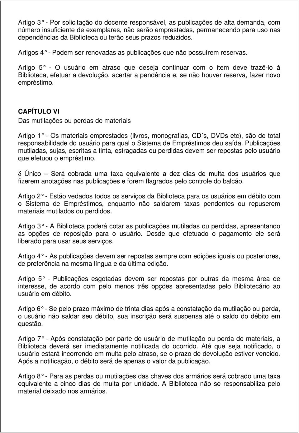 Artigo 5 - O usuário em atraso que deseja continuar com o item deve trazê-lo à Biblioteca, efetuar a devolução, acertar a pendência e, se não houver reserva, fazer novo empréstimo.