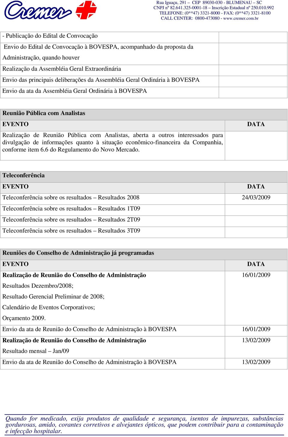 a outros interessados para divulgação de informações quanto à situação econômico-financeira da Companhia, conforme item 6.6 do Regulamento do Novo Mercado.